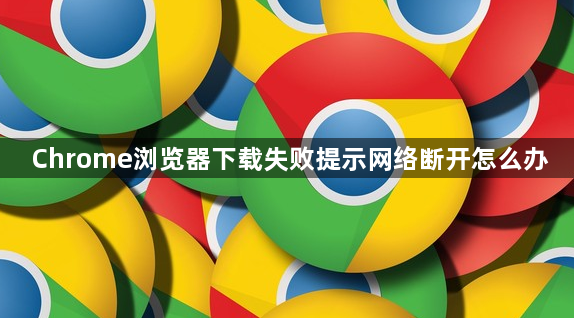 Chrome浏览器下载失败提示网络断开怎么办1