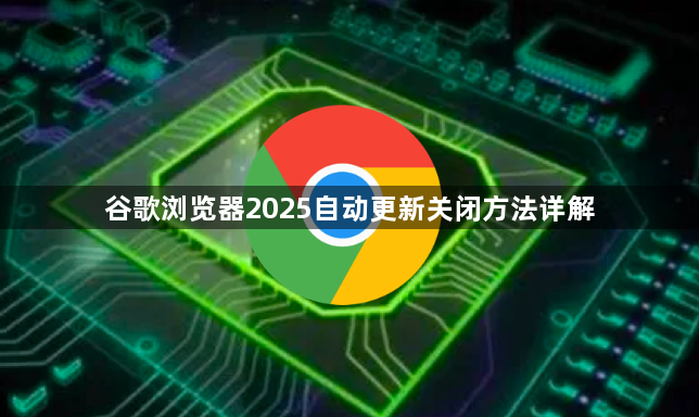谷歌浏览器2025自动更新关闭方法详解1