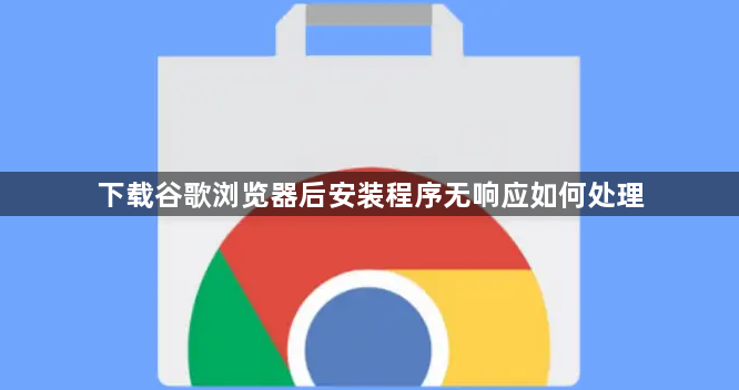 下载谷歌浏览器后安装程序无响应如何处理1