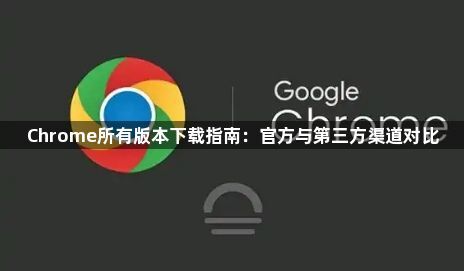 Chrome所有版本下载指南：官方与第三方渠道对比1