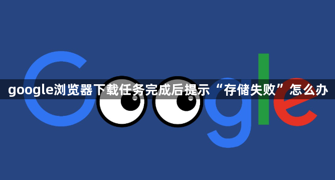 google浏览器下载任务完成后提示“存储失败”怎么办1
