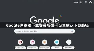 Google浏览器下载安装后如何设置默认下载路径1