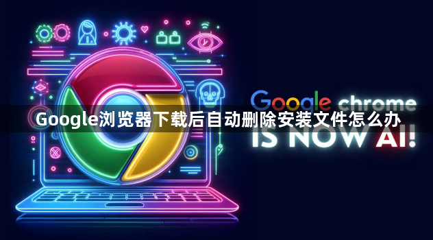 Google浏览器下载后自动删除安装文件怎么办1