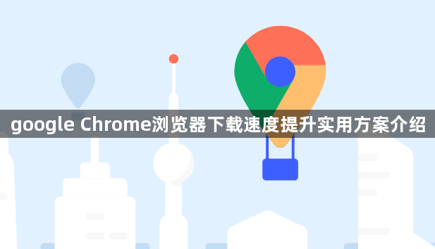 google Chrome浏览器下载速度提升实用方案介绍1