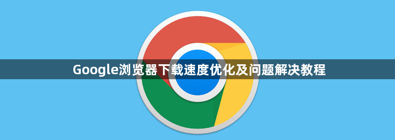 Google浏览器下载速度优化及问题解决教程1