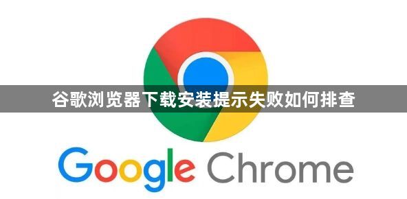 谷歌浏览器下载安装提示失败如何排查1