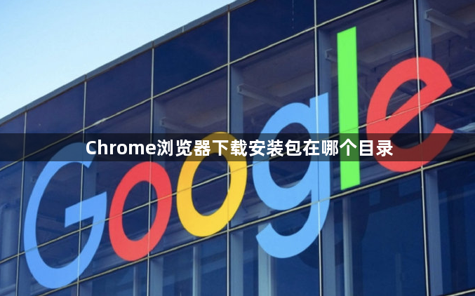 Chrome浏览器下载安装包在哪个目录1