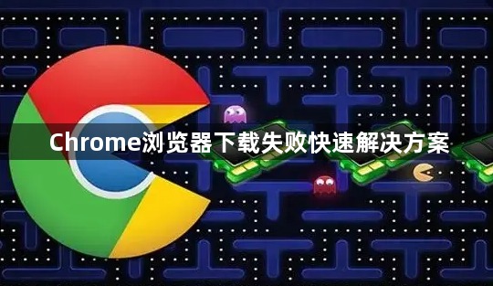 Chrome浏览器下载失败快速解决方案1