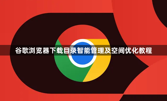 谷歌浏览器下载目录智能管理及空间优化教程1
