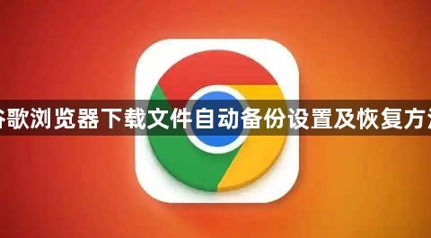 谷歌浏览器下载文件自动备份设置及恢复方法1
