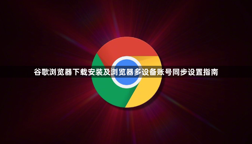 谷歌浏览器下载安装及浏览器多设备账号同步设置指南1