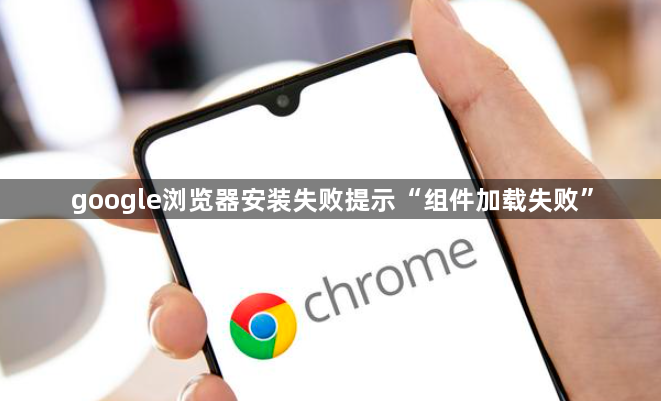 google浏览器安装失败提示“组件加载失败”1