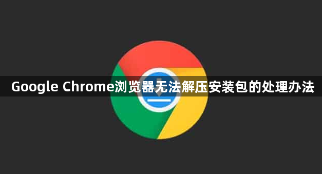 Google Chrome浏览器无法解压安装包的处理办法1