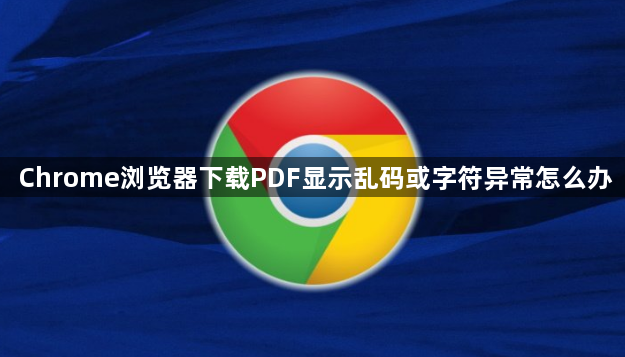 Chrome浏览器下载PDF显示乱码或字符异常怎么办1