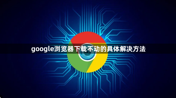 google浏览器下载不动的具体解决方法1