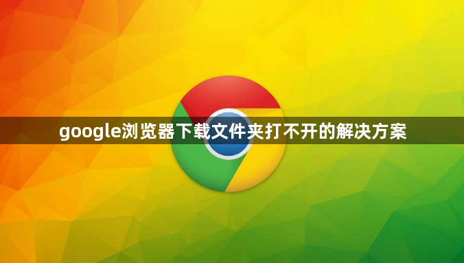 google浏览器下载文件夹打不开的解决方案1