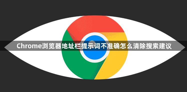 Chrome浏览器地址栏提示词不准确怎么清除搜索建议1