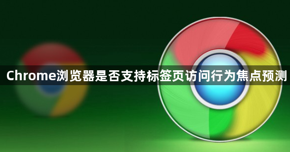 Chrome浏览器是否支持标签页访问行为焦点预测1