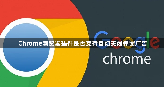 Chrome浏览器插件是否支持自动关闭弹窗广告1