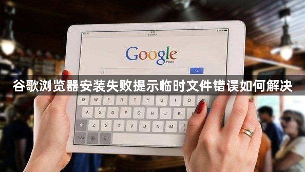 谷歌浏览器安装失败提示临时文件错误如何解决1