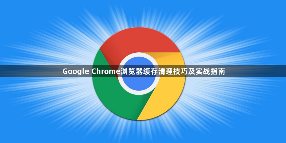 Google Chrome浏览器缓存清理技巧及实战指南1