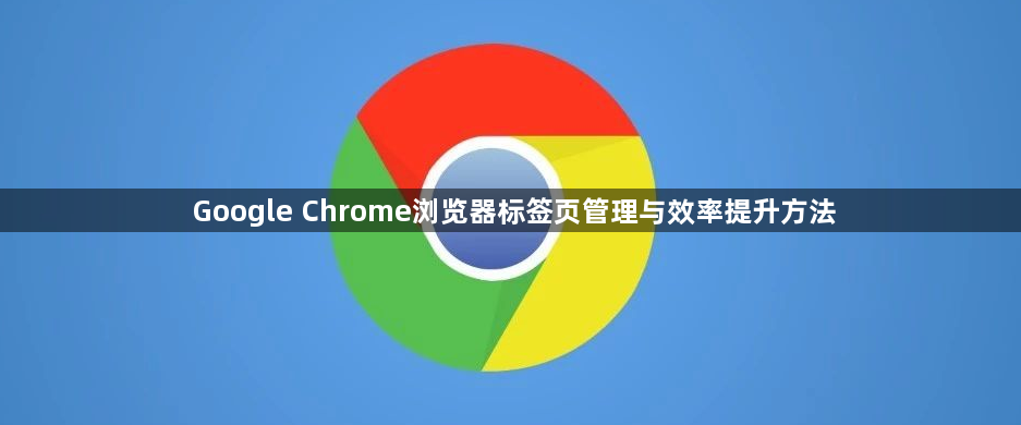 Google Chrome浏览器标签页管理与效率提升方法1