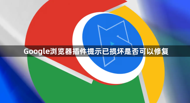 Google浏览器插件提示已损坏是否可以修复1