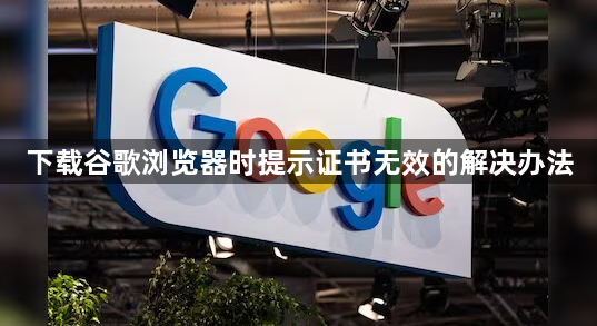 下载谷歌浏览器时提示证书无效的解决办法1