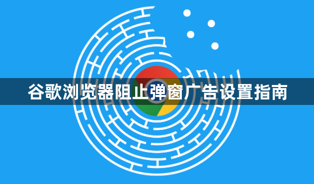 谷歌浏览器阻止弹窗广告设置指南1