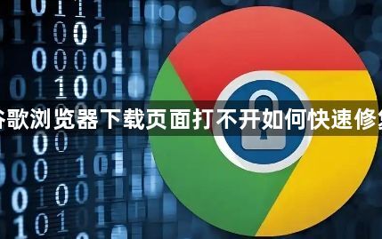谷歌浏览器下载页面打不开如何快速修复1