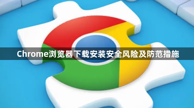 Chrome浏览器下载安装安全风险及防范措施1