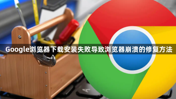 Google浏览器下载安装失败导致浏览器崩溃的修复方法1