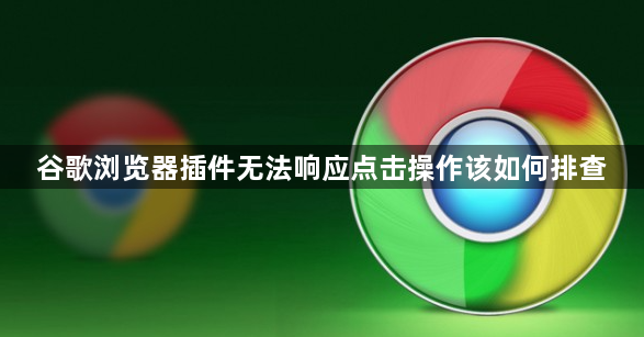 谷歌浏览器插件无法响应点击操作该如何排查1