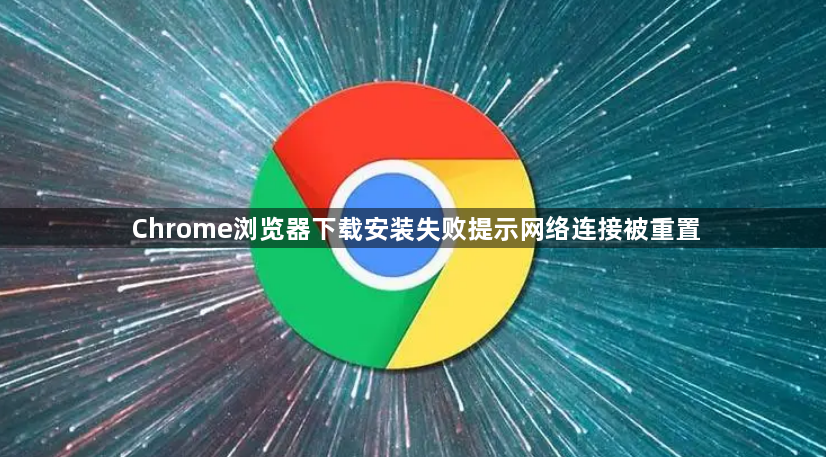 Chrome浏览器下载安装失败提示网络连接被重置1