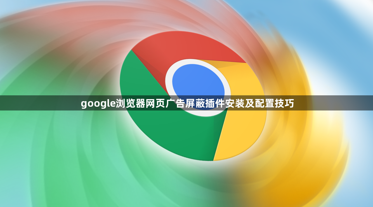 google浏览器网页广告屏蔽插件安装及配置技巧1