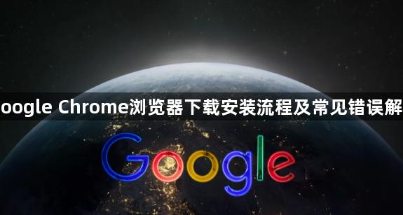 Google Chrome浏览器下载安装流程及常见错误解析1
