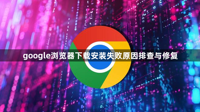 google浏览器下载安装失败原因排查与修复1