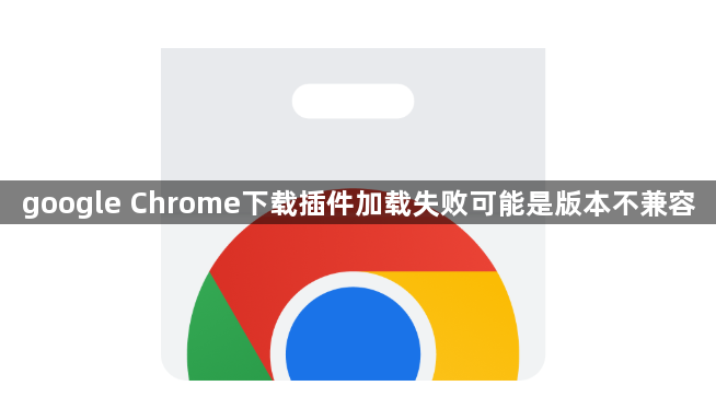 google Chrome下载插件加载失败可能是版本不兼容1
