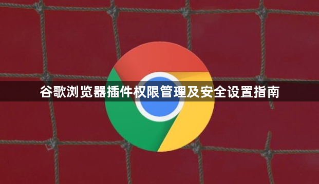 谷歌浏览器插件权限管理及安全设置指南1