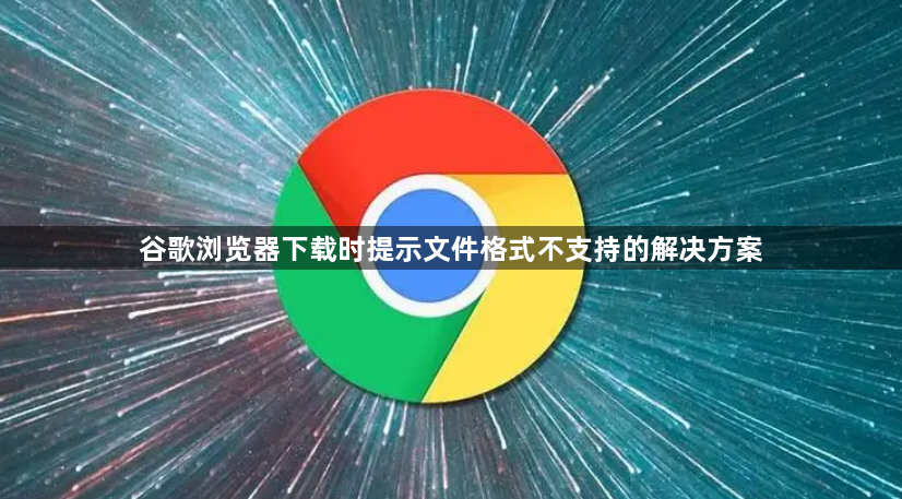 谷歌浏览器下载时提示文件格式不支持的解决方案1