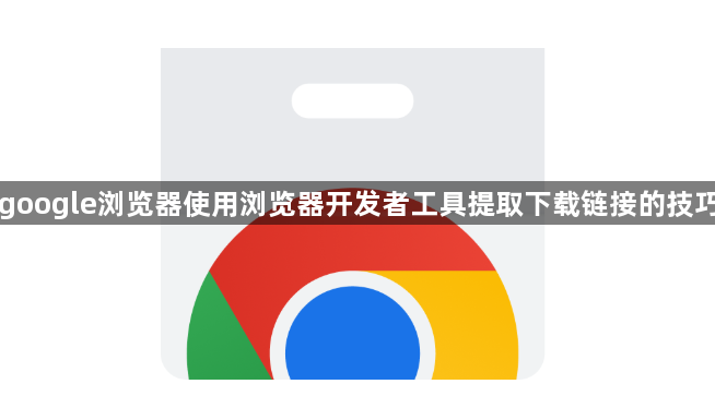 google浏览器使用浏览器开发者工具提取下载链接的技巧1