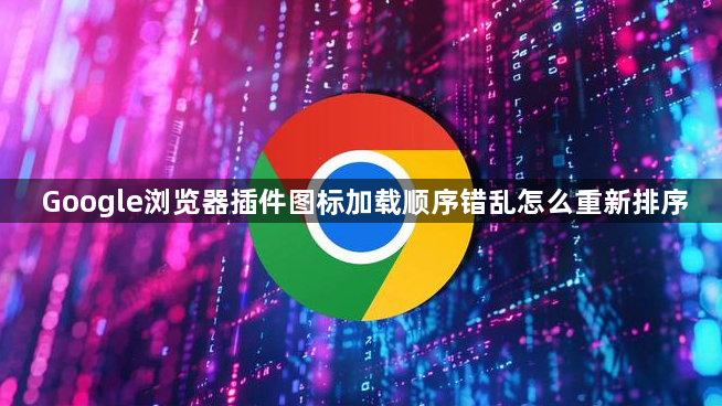 Google浏览器插件图标加载顺序错乱怎么重新排序1