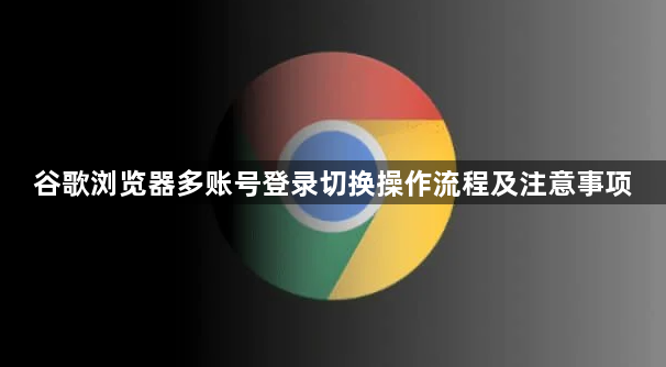 谷歌浏览器多账号登录切换操作流程及注意事项1