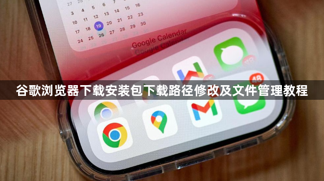 谷歌浏览器下载安装包下载路径修改及文件管理教程1