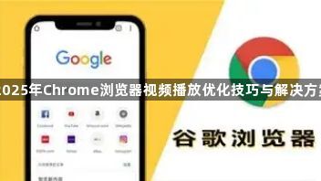 2025年Chrome浏览器视频播放优化技巧与解决方案1