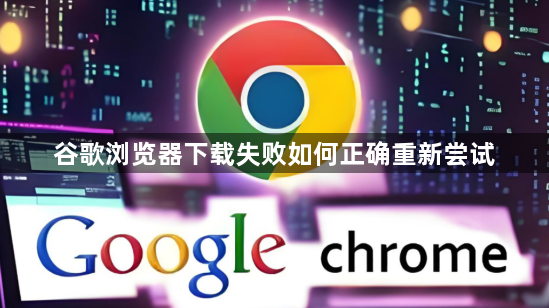 谷歌浏览器下载失败如何正确重新尝试1