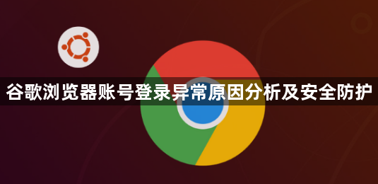 谷歌浏览器账号登录异常原因分析及安全防护1