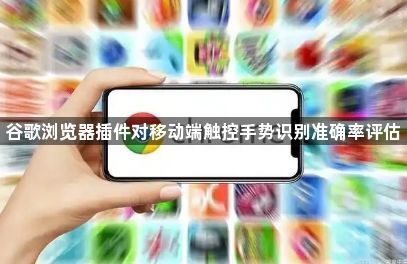 谷歌浏览器插件对移动端触控手势识别准确率评估1