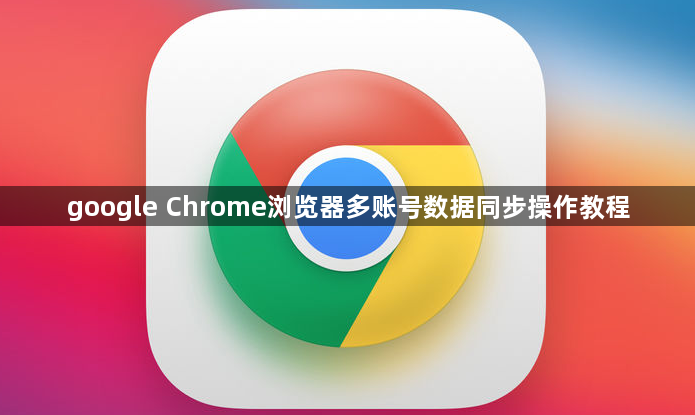 google Chrome浏览器多账号数据同步操作教程1
