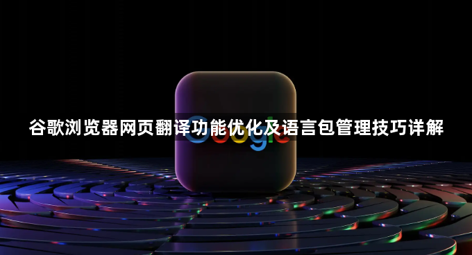 谷歌浏览器网页翻译功能优化及语言包管理技巧详解1